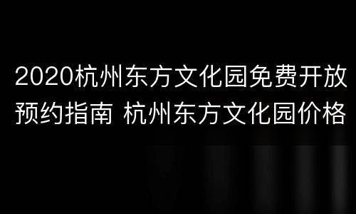 2020杭州东方文化园免费开放预约指南 杭州东方文化园价格门票价格