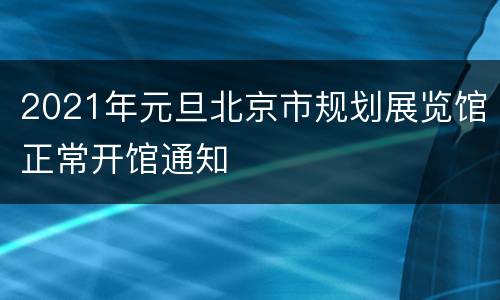 2021年元旦北京市规划展览馆正常开馆通知