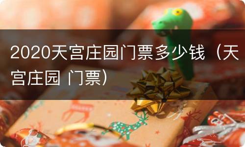 2020天宫庄园门票多少钱（天宫庄园 门票）