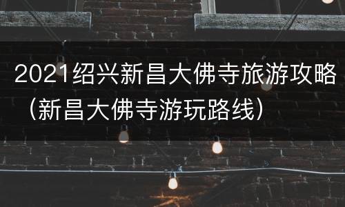 2021绍兴新昌大佛寺旅游攻略（新昌大佛寺游玩路线）