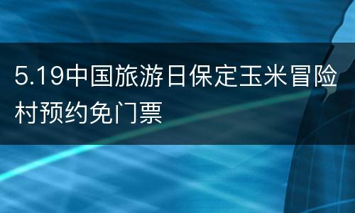 5.19中国旅游日保定玉米冒险村预约免门票