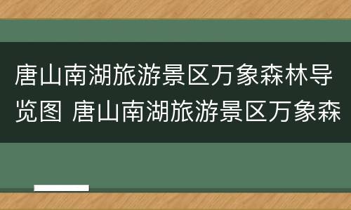 唐山南湖旅游景区万象森林导览图 唐山南湖旅游景区万象森林导览图高清
