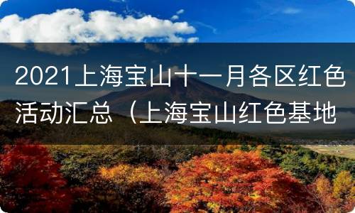 2021上海宝山十一月各区红色活动汇总（上海宝山红色基地）