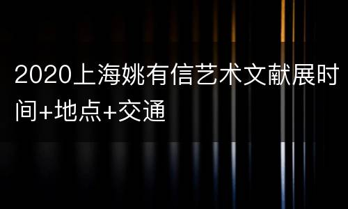 2020上海姚有信艺术文献展时间+地点+交通