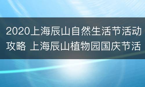 2020上海辰山自然生活节活动攻略 上海辰山植物园国庆节活动