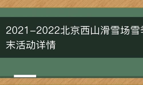 2021-2022北京西山滑雪场雪季末活动详情
