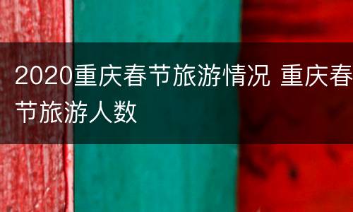 2020重庆春节旅游情况 重庆春节旅游人数