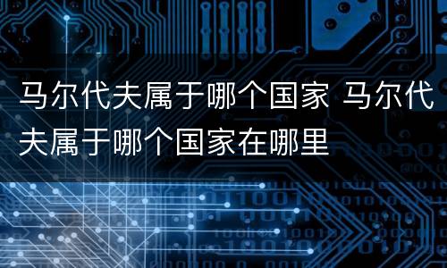 马尔代夫属于哪个国家 马尔代夫属于哪个国家在哪里