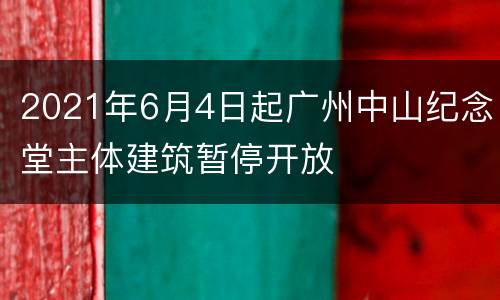 2021年6月4日起广州中山纪念堂主体建筑暂停开放