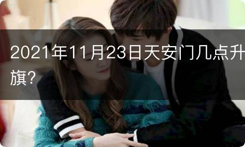 2021年11月23日天安门几点升旗?