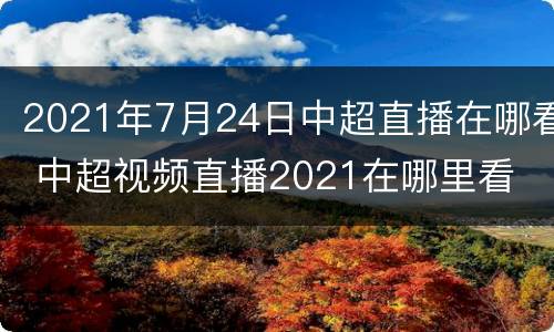 2021年7月24日中超直播在哪看 中超视频直播2021在哪里看