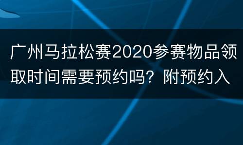 广州马拉松赛2020参赛物品领取时间需要预约吗？附预约入口