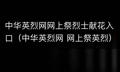 中华英烈网网上祭烈士献花入口（中华英烈网 网上祭英烈）
