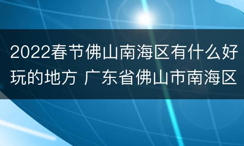 2022春节佛山南海区有什么好玩的地方 广东省佛山市南海区有什么好玩的