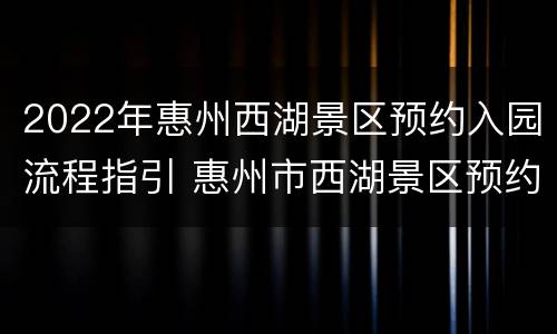 2022年惠州西湖景区预约入园流程指引 惠州市西湖景区预约