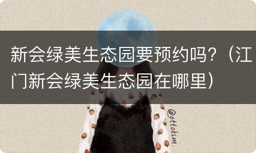 新会绿美生态园要预约吗?（江门新会绿美生态园在哪里）