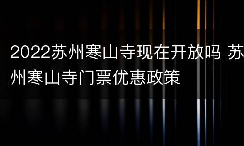 2022苏州寒山寺现在开放吗 苏州寒山寺门票优惠政策