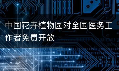 中国花卉植物园对全国医务工作者免费开放