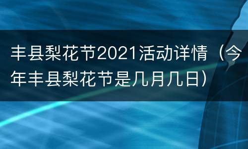 丰县梨花节2021活动详情（今年丰县梨花节是几月几日）