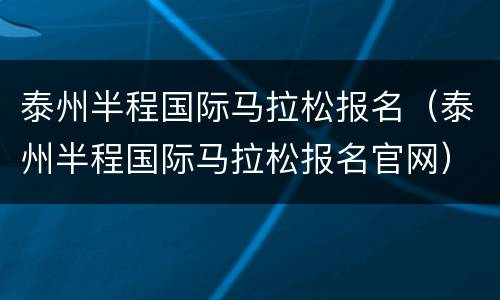 泰州半程国际马拉松报名（泰州半程国际马拉松报名官网）