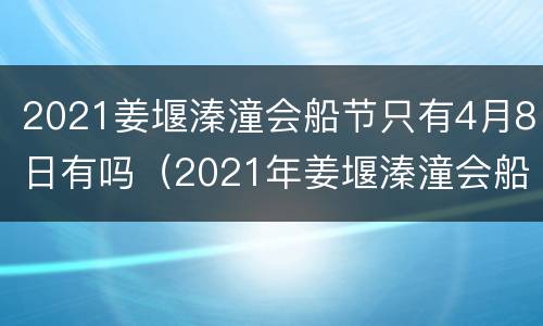 2021姜堰溱潼会船节只有4月8日有吗（2021年姜堰溱潼会船节）