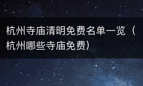 杭州寺庙清明免费名单一览（杭州哪些寺庙免费）