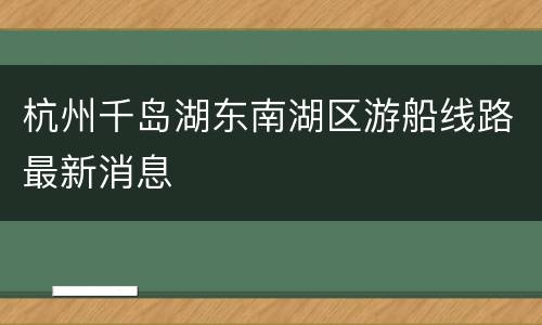 杭州千岛湖东南湖区游船线路最新消息