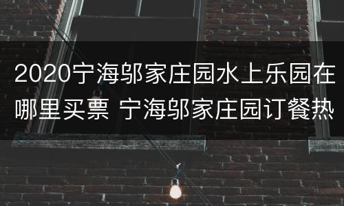 2020宁海邬家庄园水上乐园在哪里买票 宁海邬家庄园订餐热线