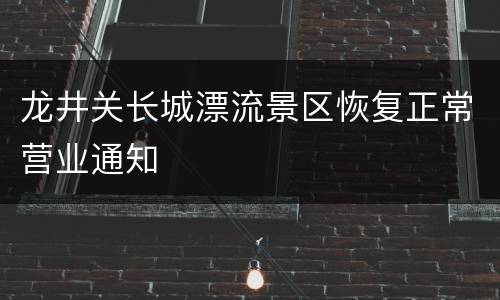 龙井关长城漂流景区恢复正常营业通知