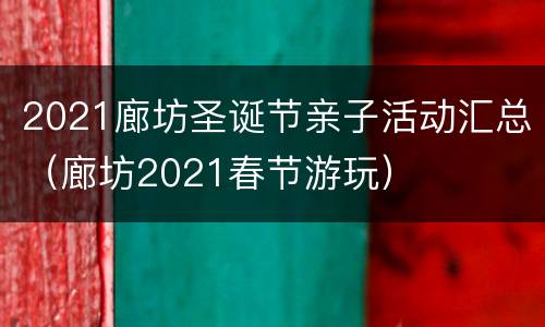 2021廊坊圣诞节亲子活动汇总（廊坊2021春节游玩）