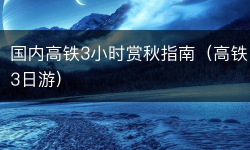 国内高铁3小时赏秋指南（高铁3日游）