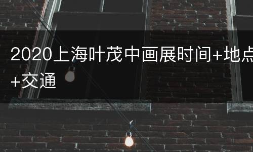 2020上海叶茂中画展时间+地点+交通
