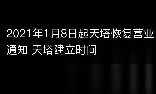 2021年1月8日起天塔恢复营业通知 天塔建立时间