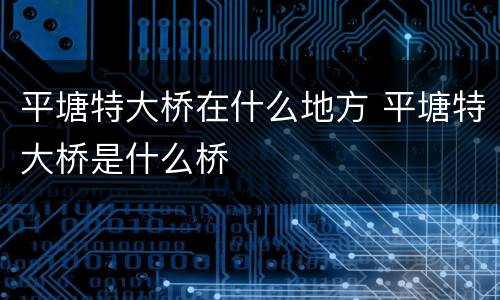 平塘特大桥在什么地方 平塘特大桥是什么桥