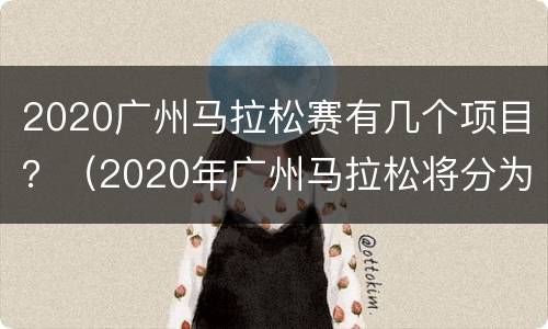 2020广州马拉松赛有几个项目？（2020年广州马拉松将分为哪两个项目）