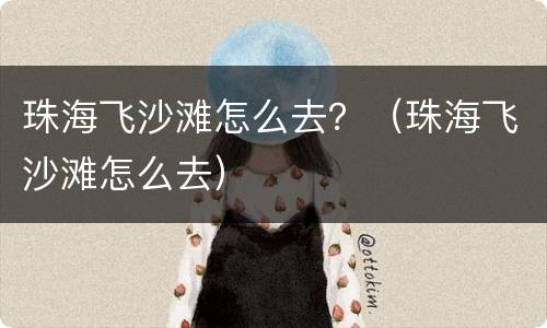 珠海飞沙滩怎么去？（珠海飞沙滩怎么去）