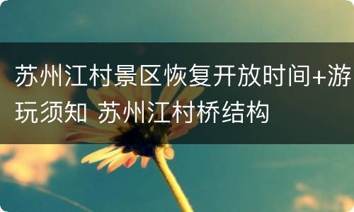 苏州江村景区恢复开放时间+游玩须知 苏州江村桥结构