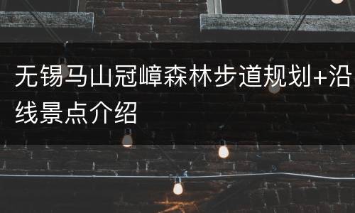 无锡马山冠嶂森林步道规划+沿线景点介绍