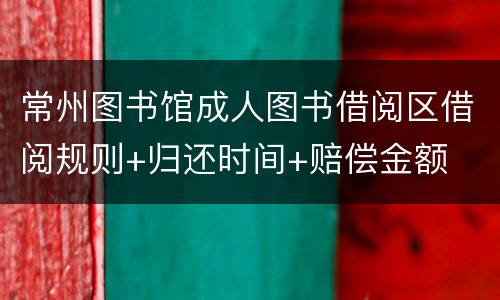 常州图书馆成人图书借阅区借阅规则+归还时间+赔偿金额