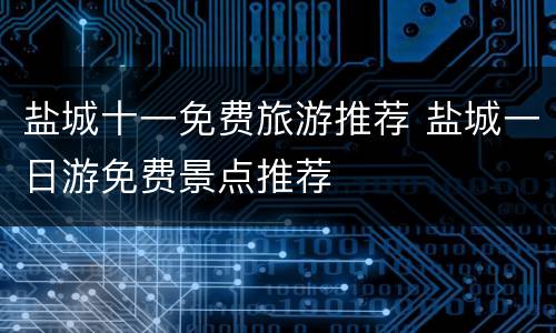 盐城十一免费旅游推荐 盐城一日游免费景点推荐