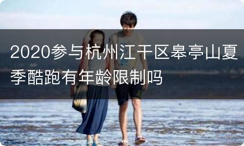 2020参与杭州江干区皋亭山夏季酷跑有年龄限制吗