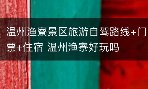 温州渔寮景区旅游自驾路线+门票+住宿 温州渔寮好玩吗