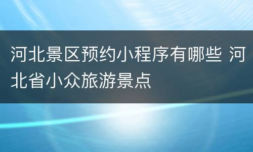 河北景区预约小程序有哪些 河北省小众旅游景点
