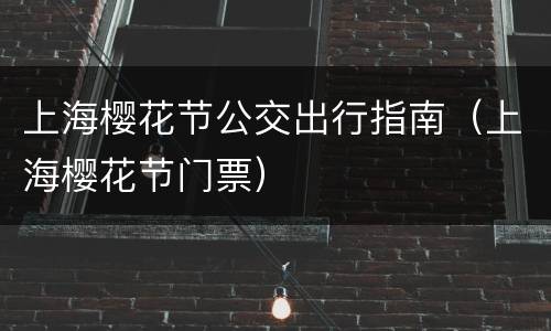 上海樱花节公交出行指南（上海樱花节门票）