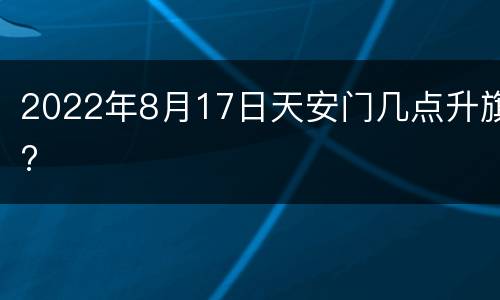 2022年8月17日天安门几点升旗?