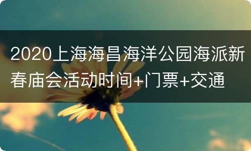 2020上海海昌海洋公园海派新春庙会活动时间+门票+交通