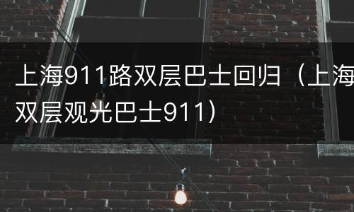 上海911路双层巴士回归（上海双层观光巴士911）