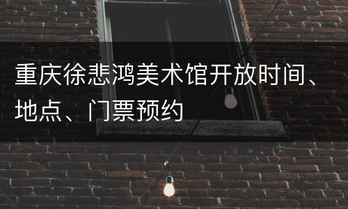 重庆徐悲鸿美术馆开放时间、地点、门票预约