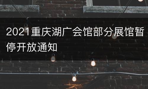 2021重庆湖广会馆部分展馆暂停开放通知