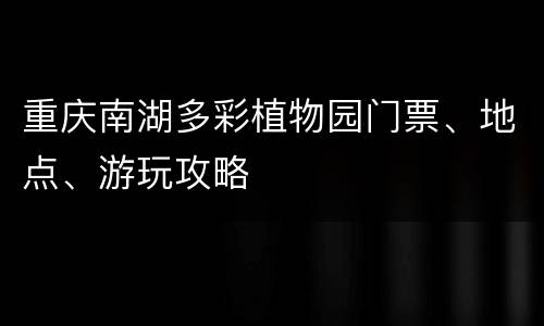 重庆南湖多彩植物园门票、地点、游玩攻略